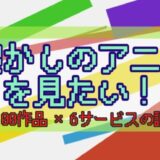 アイキャッチ用の画像。 懐かしのアニメを見たい! 100作品×6サービスの調査結果