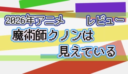 【2026年】魔術師クノンは見えているの感想【アニメ】