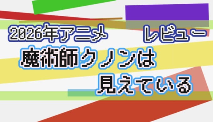 2026年アニメ　レビュー　魔術師クノンは見えている