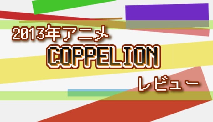 2013年アニメ COPPELION レビュー