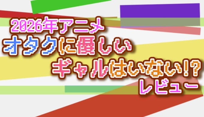2026年アニメ オタクに優しい ギャルはいない!? レビュー