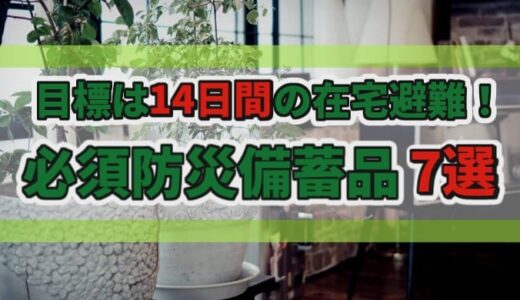 防災備蓄の始め方！～在宅避難に必要な備蓄品 7選～