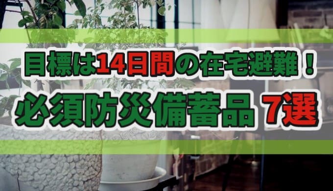 目標は14日間の在宅避難！ 必須防災備蓄品 7選